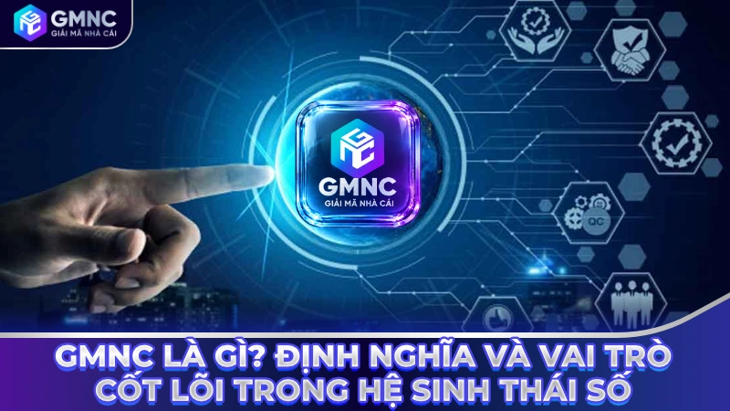 GMNC là gì? Định nghĩa và vai trò cốt lõi trong hệ sinh thái số